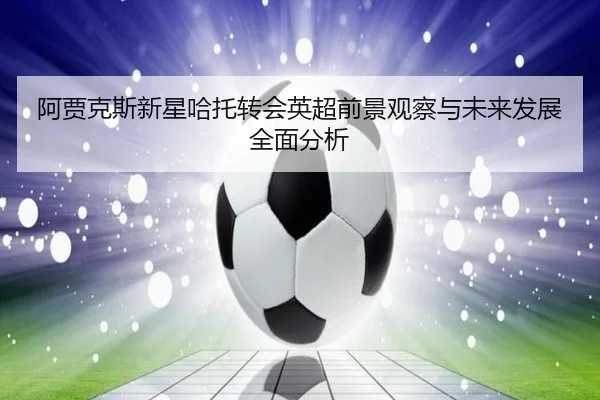 阿贾克斯新星哈托转会英超前景观察与未来发展全面分析