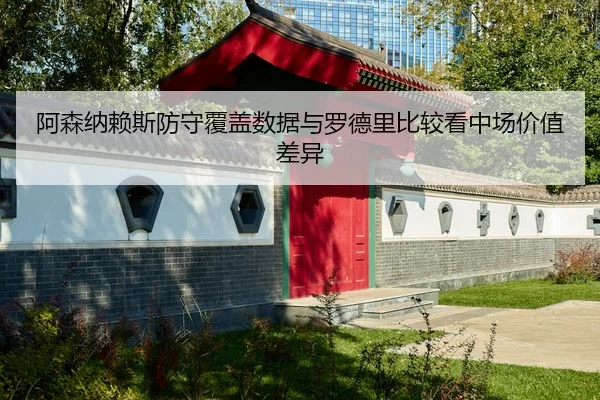 阿森纳赖斯防守覆盖数据与罗德里比较看中场价值差异