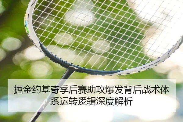 掘金约基奇季后赛助攻爆发背后战术体系运转逻辑深度解析