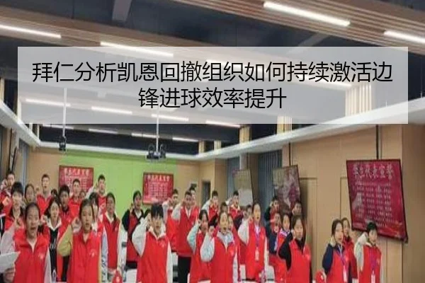 拜仁分析凯恩回撤组织如何持续激活边锋进球效率提升