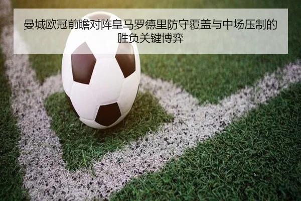 曼城欧冠前瞻对阵皇马罗德里防守覆盖与中场压制的胜负关键博弈