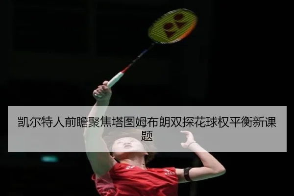 凯尔特人前瞻聚焦塔图姆布朗双探花球权平衡新课题