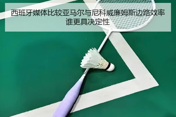 西班牙媒体比较亚马尔与尼科威廉姆斯边路效率谁更具决定性