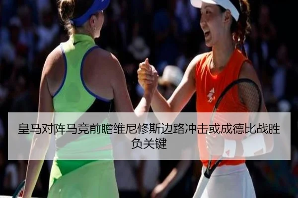 皇马对阵马竞前瞻维尼修斯边路冲击或成德比战胜负关键